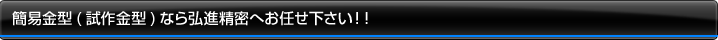 簡易金型(試作金型)なら弘進精密へお任せ下さい！！